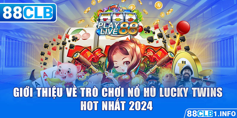 Giới thiệu về trò chơi nổ hũ Lucky Twins hot nhất 2024 