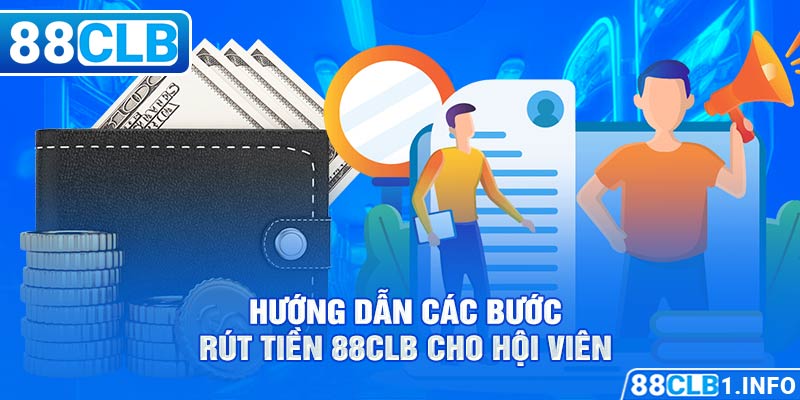 Hướng dẫn các bước rút tiền 88CLB cho hội viên