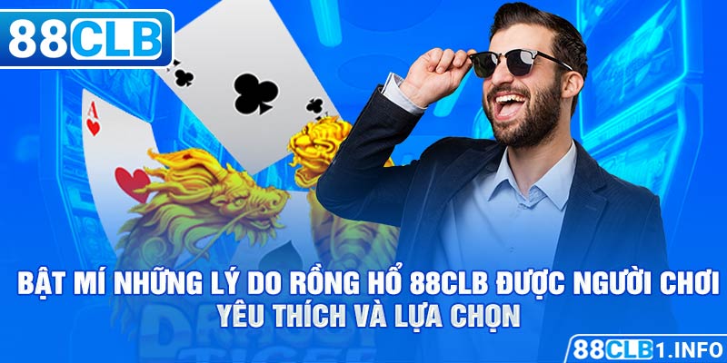 Bật mí những lý do Rồng Hổ 88CLB được người chơi yêu thích và lựa chọn