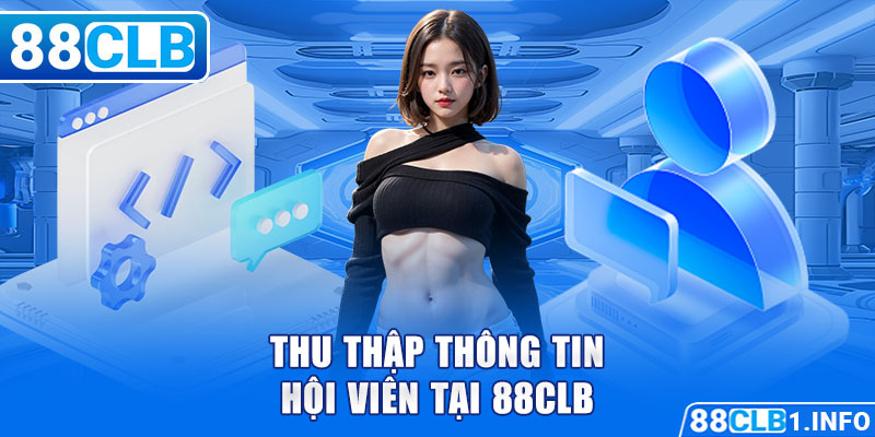 Thu thập thông tin hội viên tại 88CLB