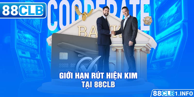 Giới hạn rút hiện kim tại 88CLB