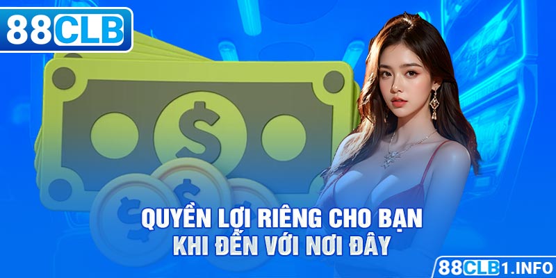 Quyền lợi riêng cho bạn khi đến với nơi đây