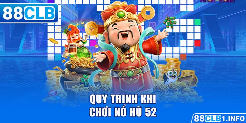 Quy trinh khi chơi nổ hũ 52